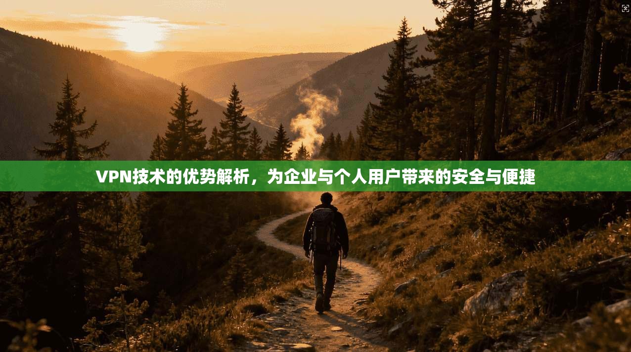 VPN技术的优势解析，为企业与个人用户带来的安全与便捷  第1张