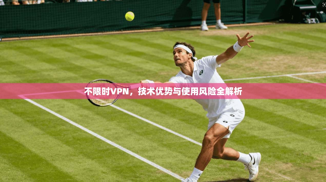 不限时VPN，技术优势与使用风险全解析  第1张