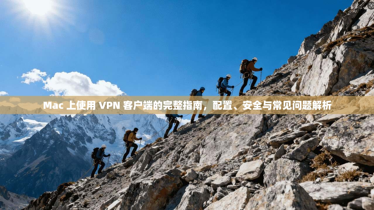 Mac 上使用 VPN 客户端的完整指南，配置、安全与常见问题解析  第1张