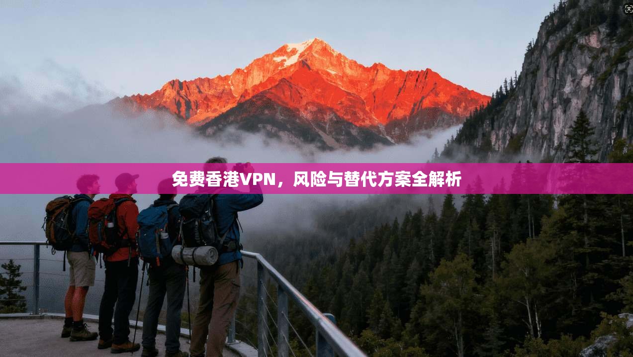 免费香港VPN，风险与替代方案全解析  第1张