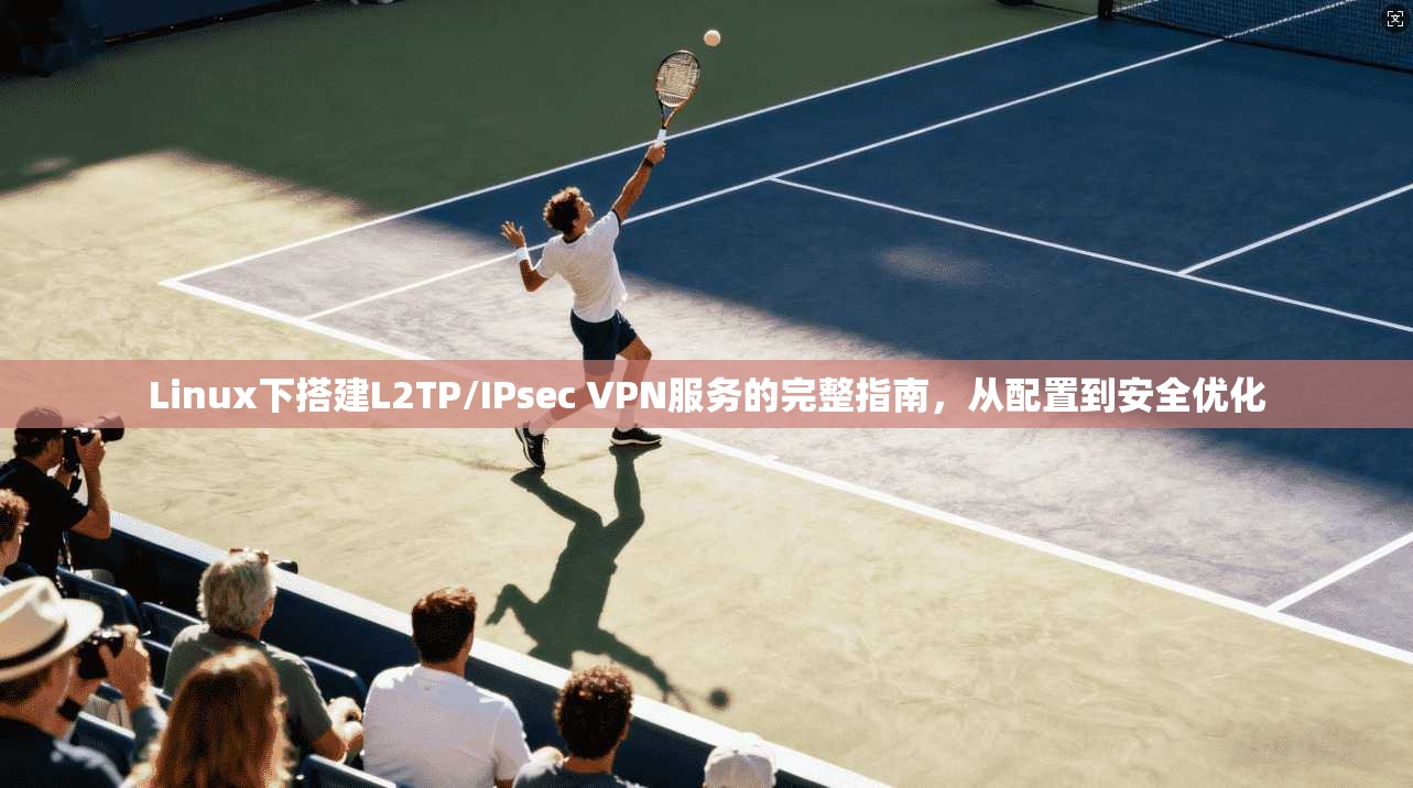 Linux下搭建L2TP/IPsec VPN服务的完整指南，从配置到安全优化  第1张