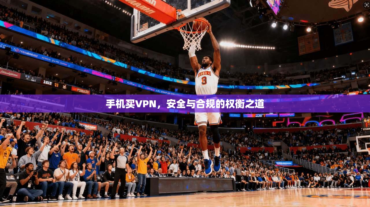 手机买VPN，安全与合规的权衡之道  第1张