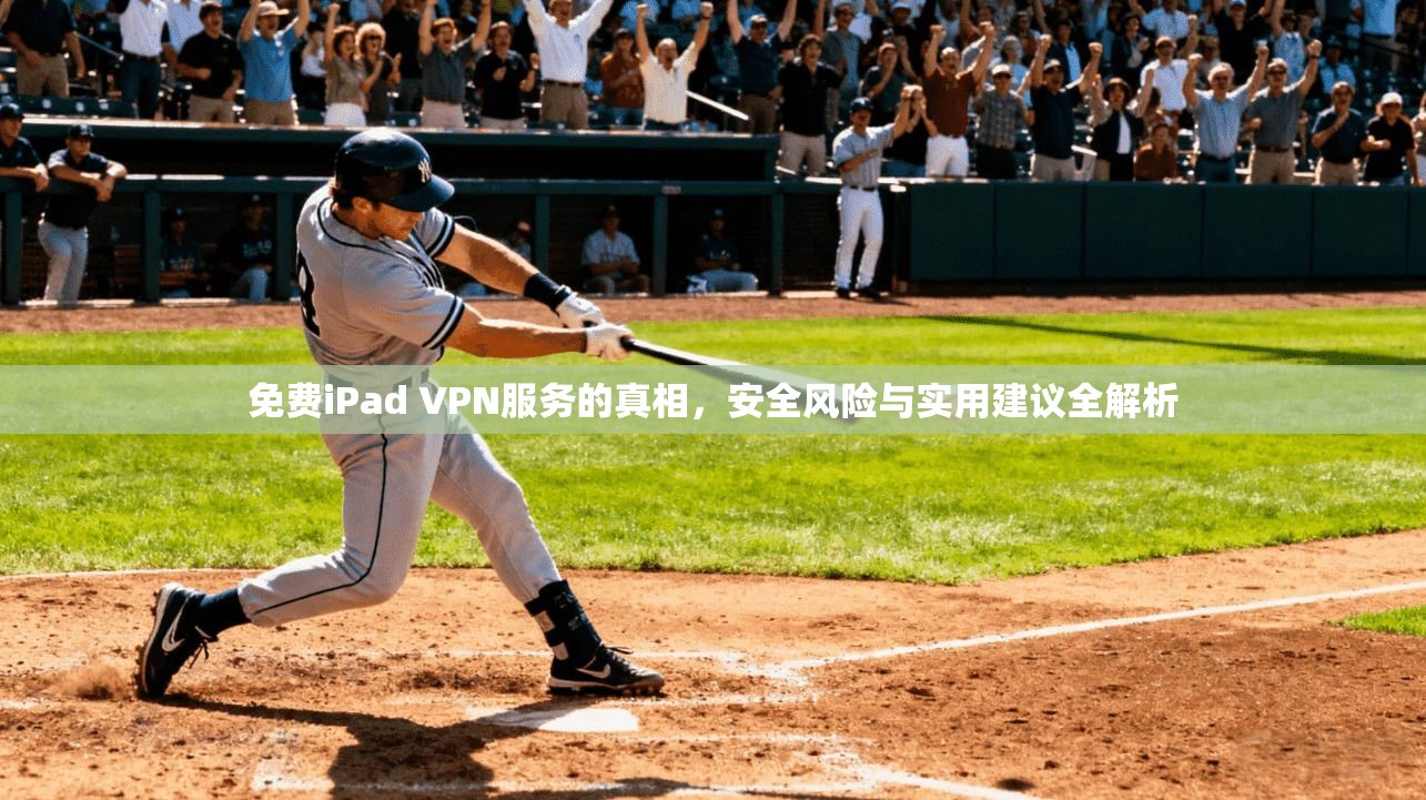 免费iPad VPN服务的真相，安全风险与实用建议全解析  第1张