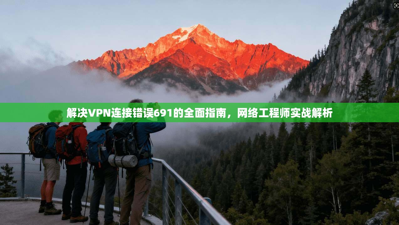 解决VPN连接错误691的全面指南，网络工程师实战解析  第1张