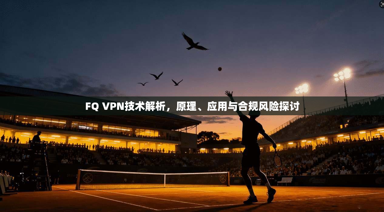 FQ VPN技术解析，原理、应用与合规风险探讨  第1张