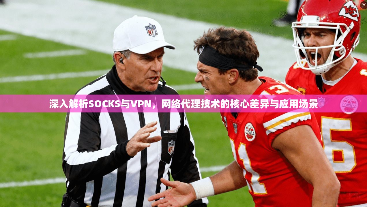 深入解析SOCKS与VPN，网络代理技术的核心差异与应用场景  第1张