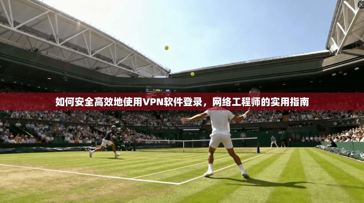 如何安全高效地使用VPN软件登录，网络工程师的实用指南  第1张