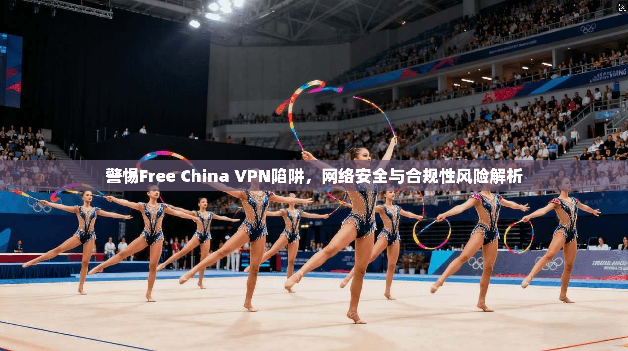 警惕Free China VPN陷阱，网络安全与合规性风险解析  第1张