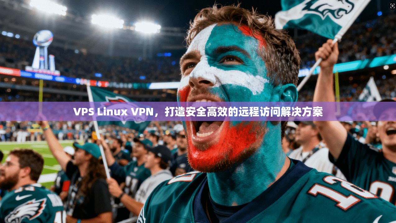 VPS Linux VPN，打造安全高效的远程访问解决方案  第1张