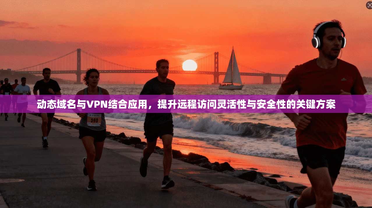 动态域名与VPN结合应用，提升远程访问灵活性与安全性的关键方案  第1张