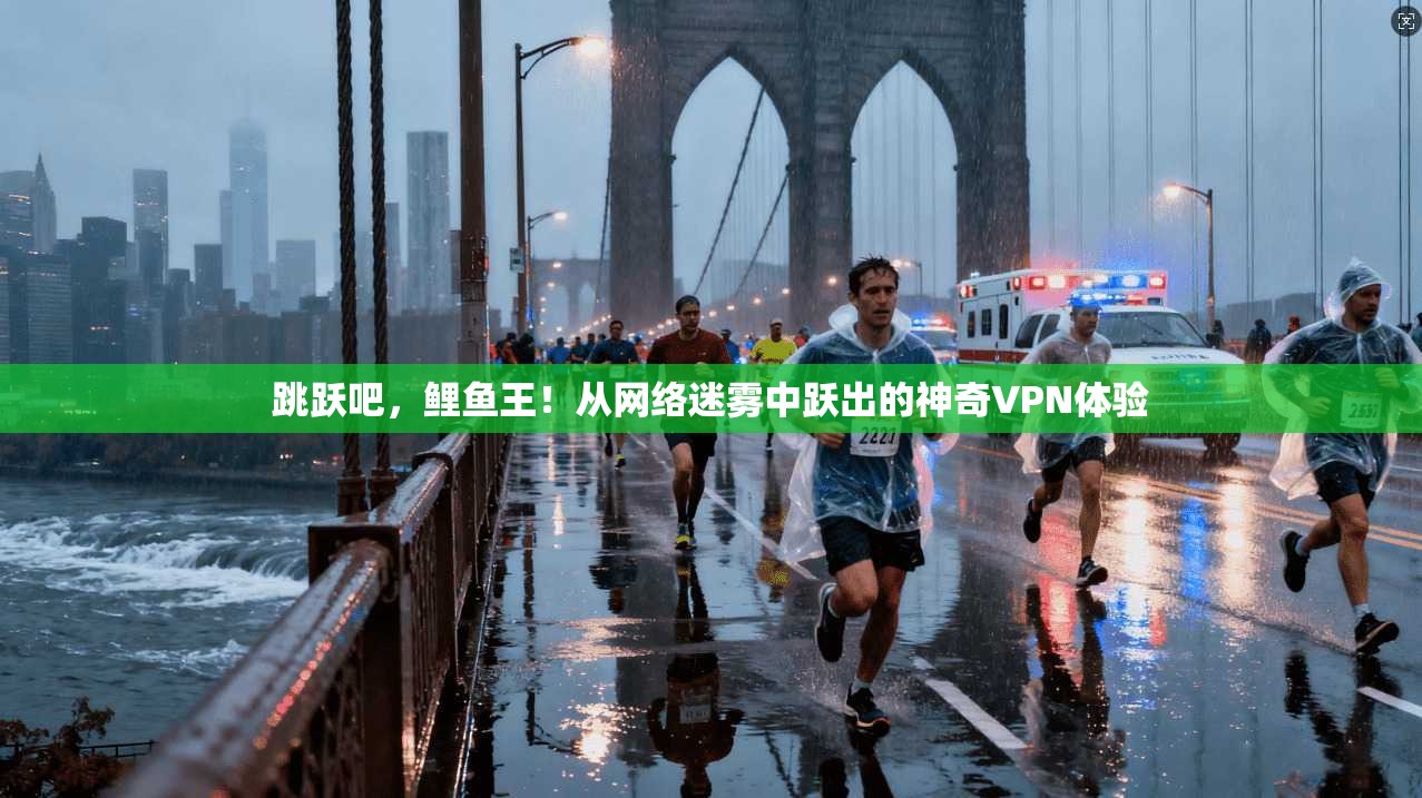 跳跃吧，鲤鱼王！从网络迷雾中跃出的神奇VPN体验  第1张