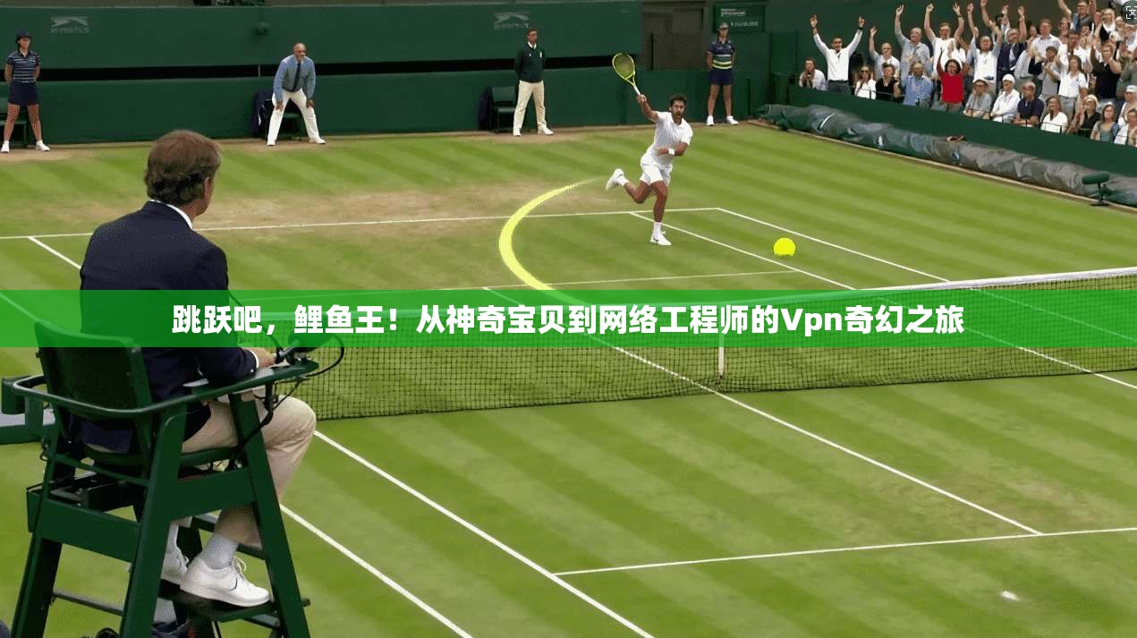 跳跃吧，鲤鱼王！从神奇宝贝到网络工程师的Vpn奇幻之旅  第1张