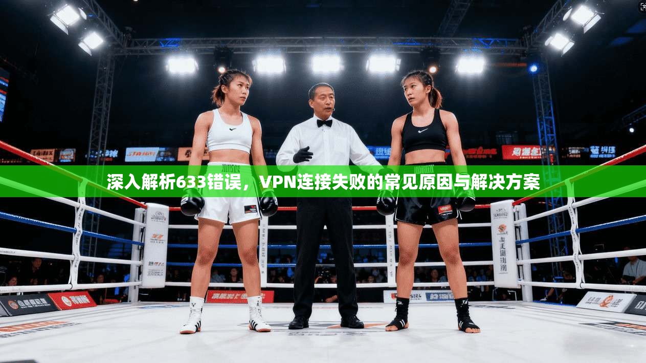深入解析633错误,VPN连接失败的常见原因与解决方案 第1张 深入解析633错误,VPN连接失败的常见原因与解决方案 第1张