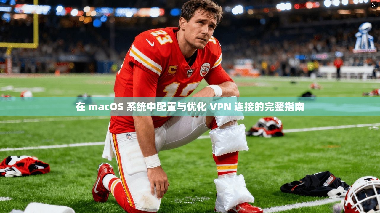 在 macOS 系统中配置与优化 VPN 连接的完整指南 第1张 在 macOS 系统中配置与优化 VPN 连接的完整指南 第1张