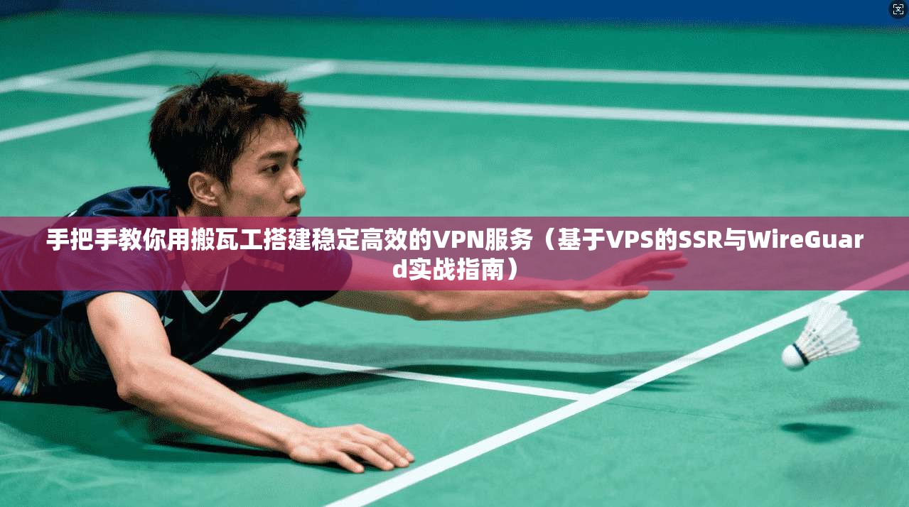 手把手教你用搬瓦工搭建稳定高效的VPN服务(基于VPS的SSR与WireGuard实战指南) 第1张 手把手教你用搬瓦工搭建稳定高效的VPN服务(基于VPS的SSR与WireGuard实战指南) 第1张