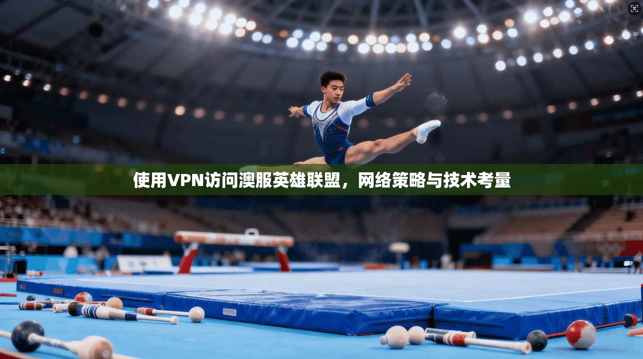 使用VPN访问澳服英雄联盟，网络策略与技术考量  第1张