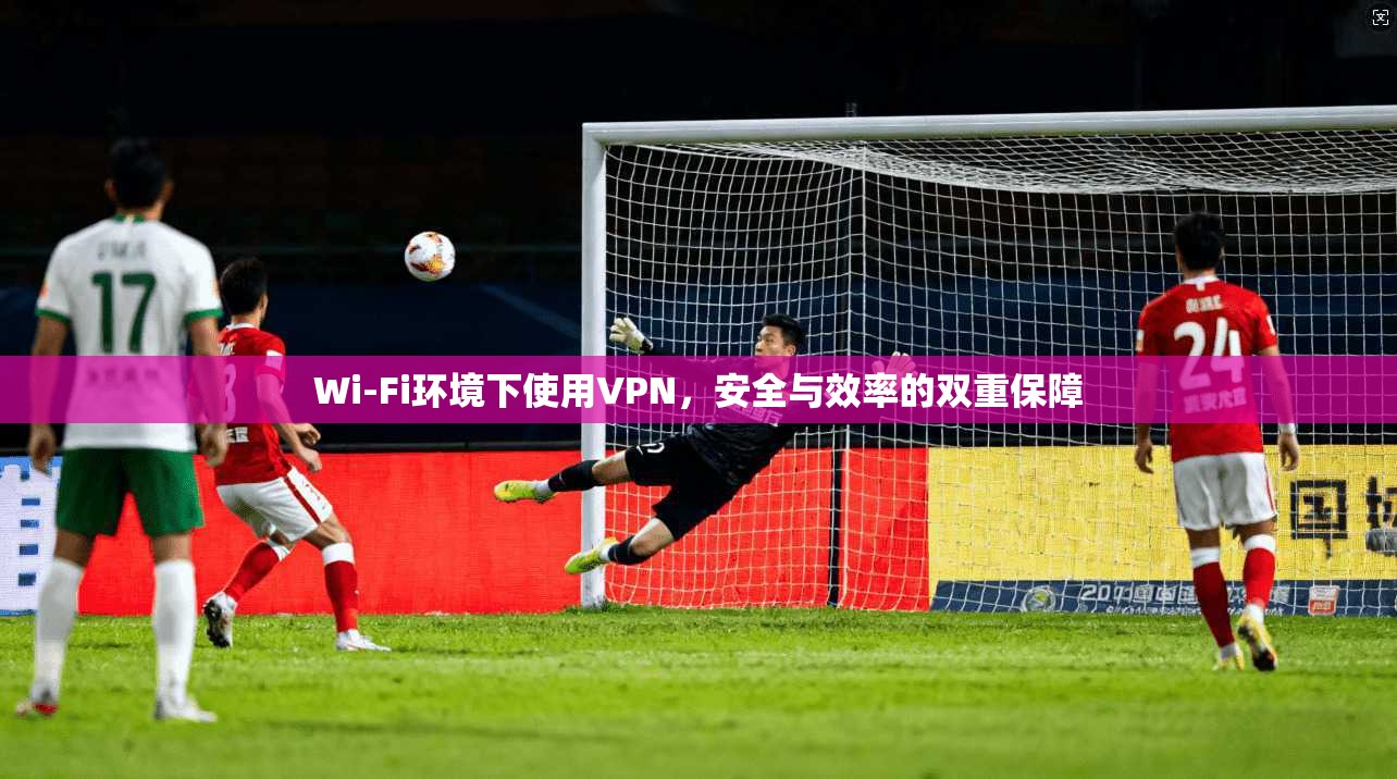 Wi-Fi环境下使用VPN,安全与效率的双重保障 第1张 Wi-Fi环境下使用VPN,安全与效率的双重保障 第1张