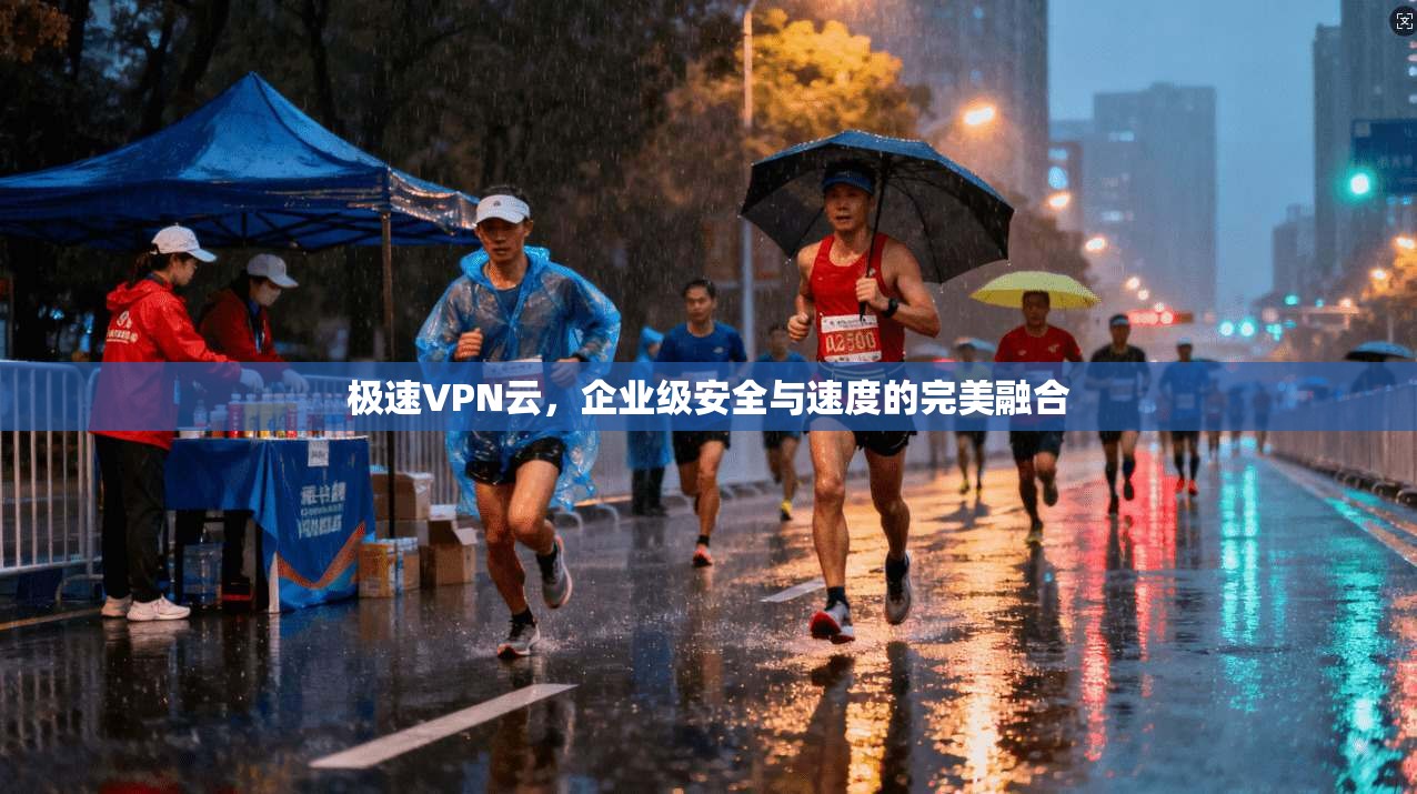 极速VPN云，企业级安全与速度的完美融合  第1张