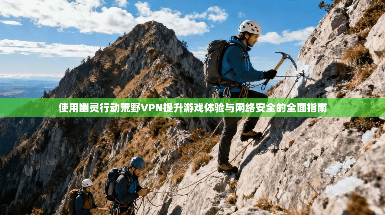 使用幽灵行动荒野VPN提升游戏体验与网络安全的全面指南  第1张