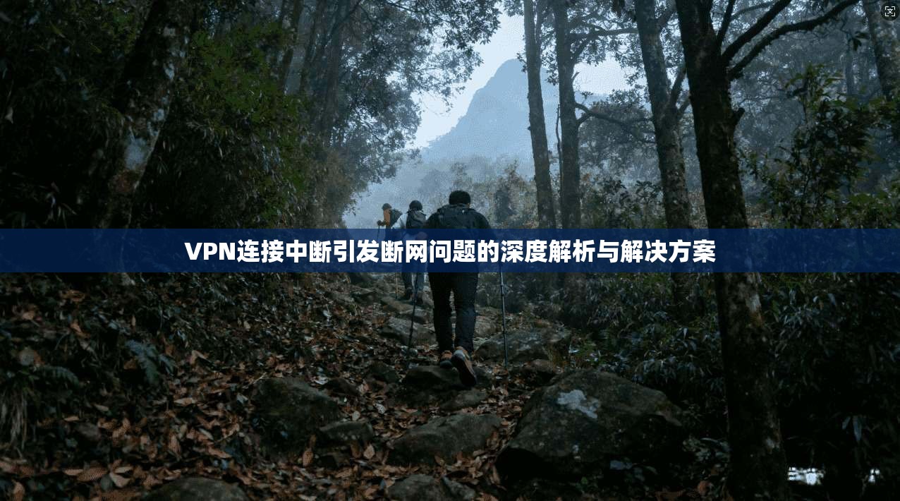 VPN连接中断引发断网问题的深度解析与解决方案  第1张