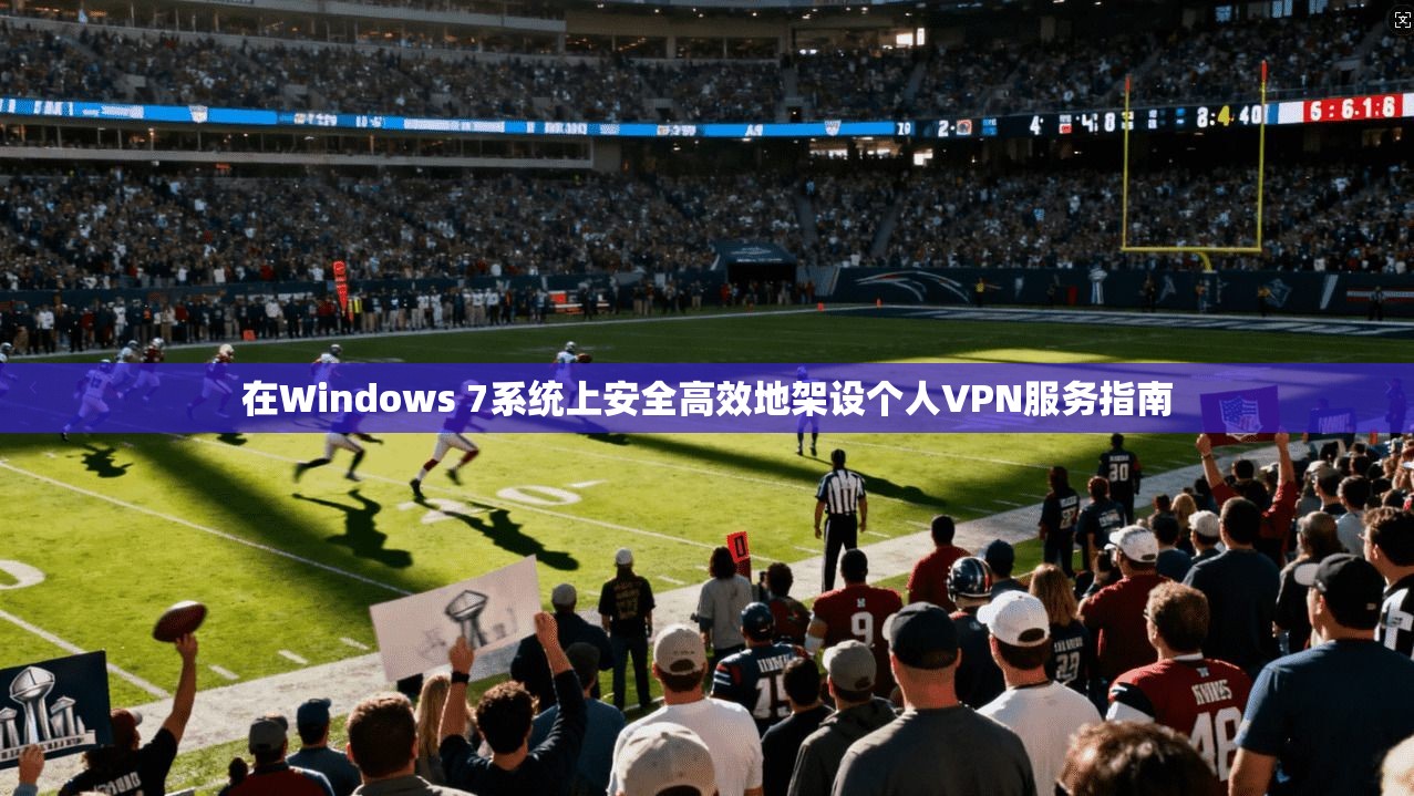 在Windows 7系统上安全高效地架设个人VPN服务指南 第1张 在Windows 7系统上安全高效地架设个人VPN服务指南 第1张