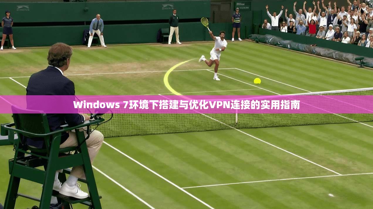 Windows 7环境下搭建与优化VPN连接的实用指南  第1张