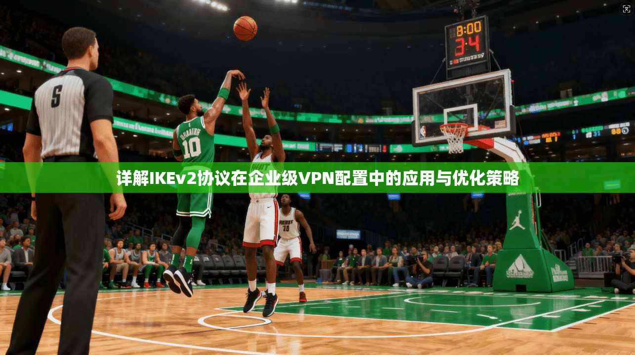 详解IKEv2协议在企业级VPN配置中的应用与优化策略  第1张