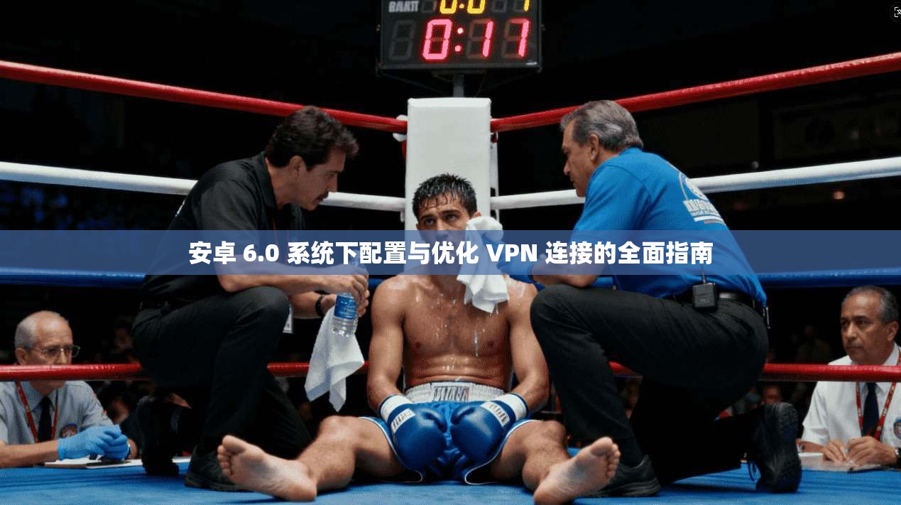 安卓 6.0 系统下配置与优化 VPN 连接的全面指南  第1张
