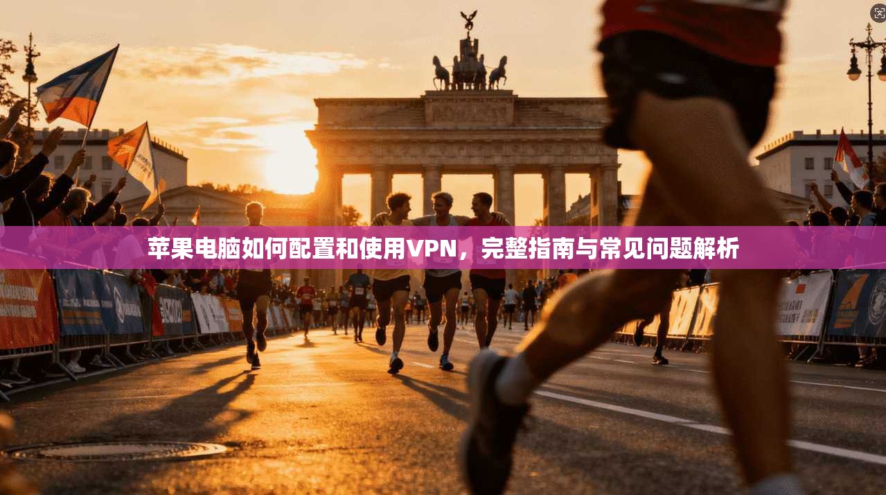 苹果电脑如何配置和使用VPN，完整指南与常见问题解析  第1张
