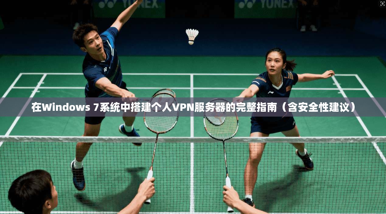 在Windows 7系统中搭建个人VPN服务器的完整指南（含安全性建议）  第1张