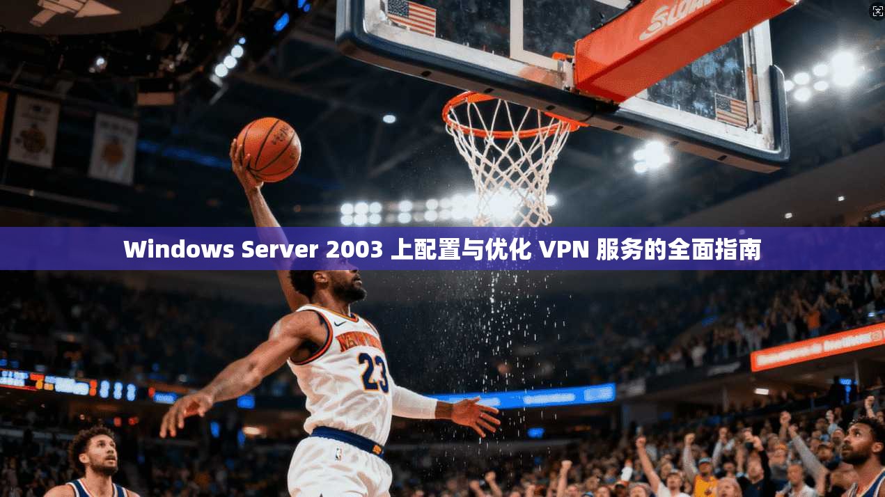 Windows Server 2003 上配置与优化 VPN 服务的全面指南  第1张