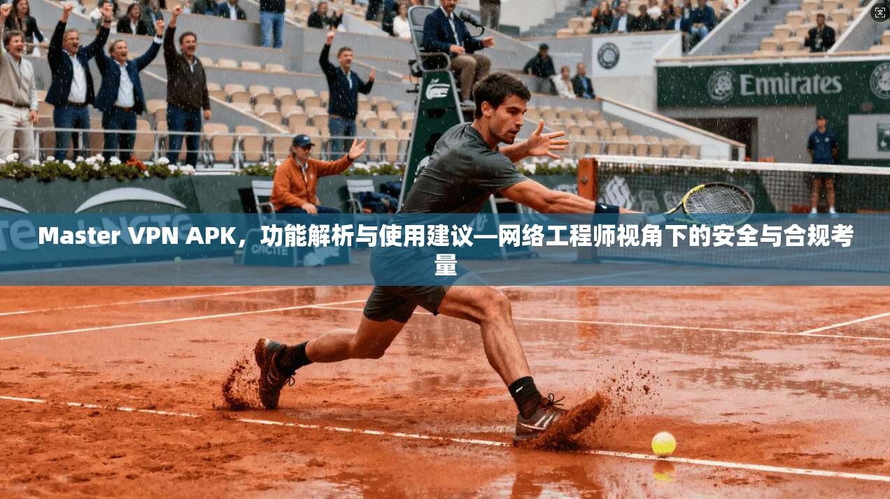 Master VPN APK，功能解析与使用建议—网络工程师视角下的安全与合规考量  第1张
