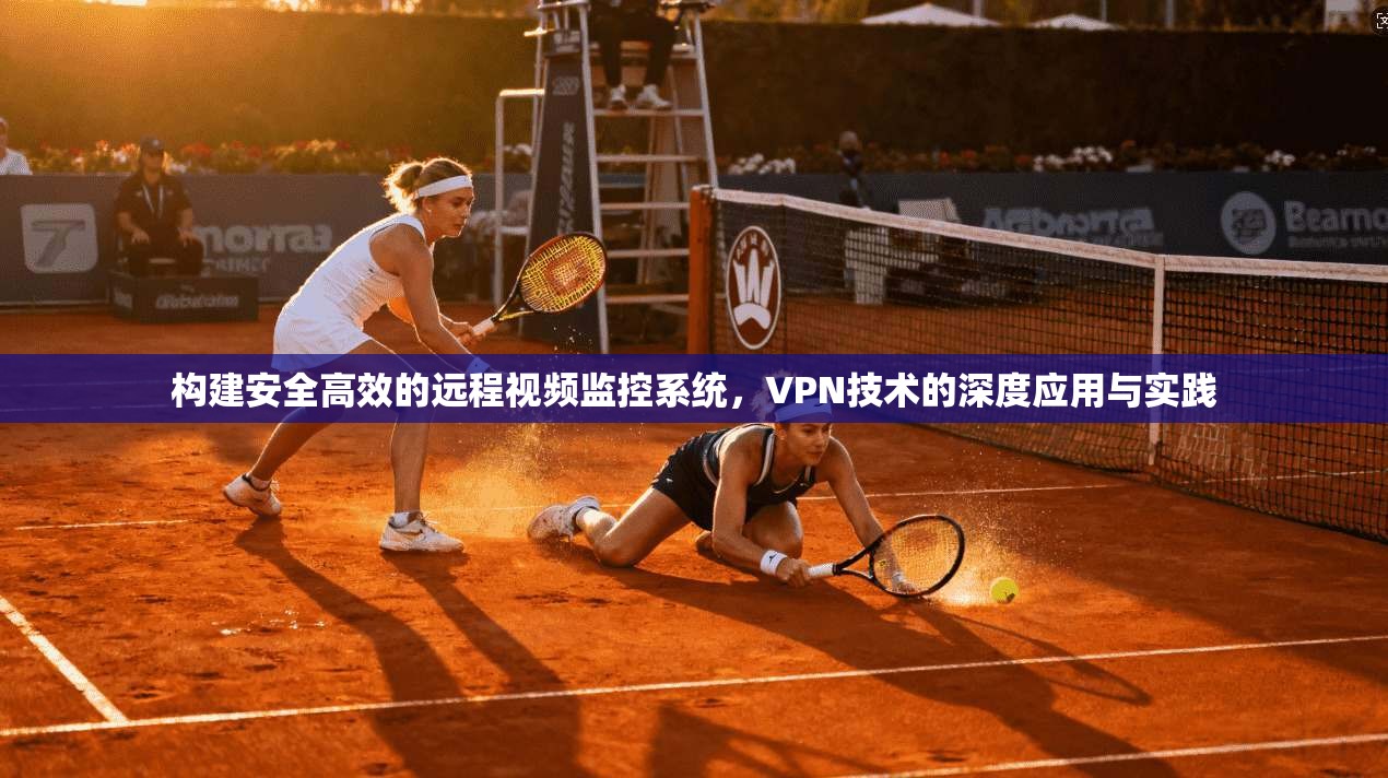 构建安全高效的远程视频监控系统，VPN技术的深度应用与实践  第1张