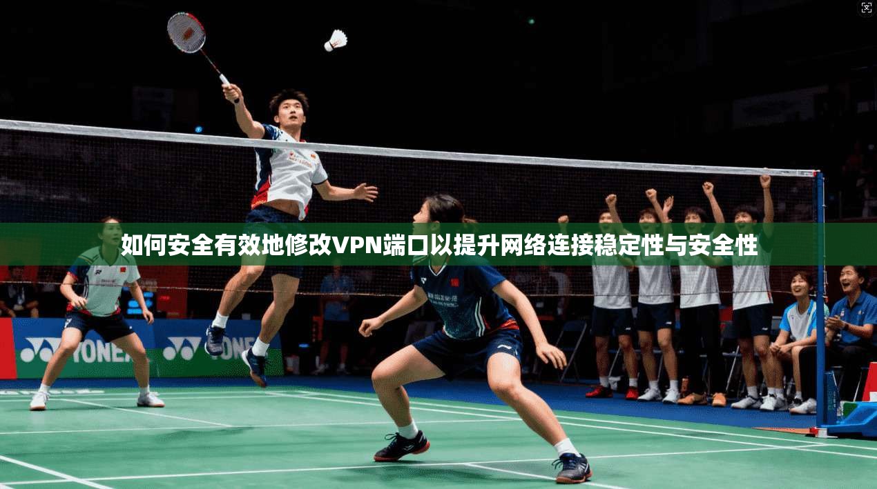 如何安全有效地修改VPN端口以提升网络连接稳定性与安全性 第1张 如何安全有效地修改VPN端口以提升网络连接稳定性与安全性 第1张