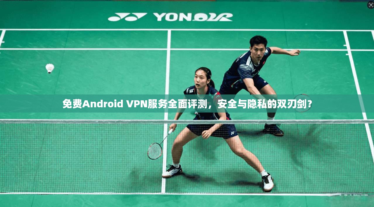 免费Android VPN服务全面评测，安全与隐私的双刃剑？  第1张