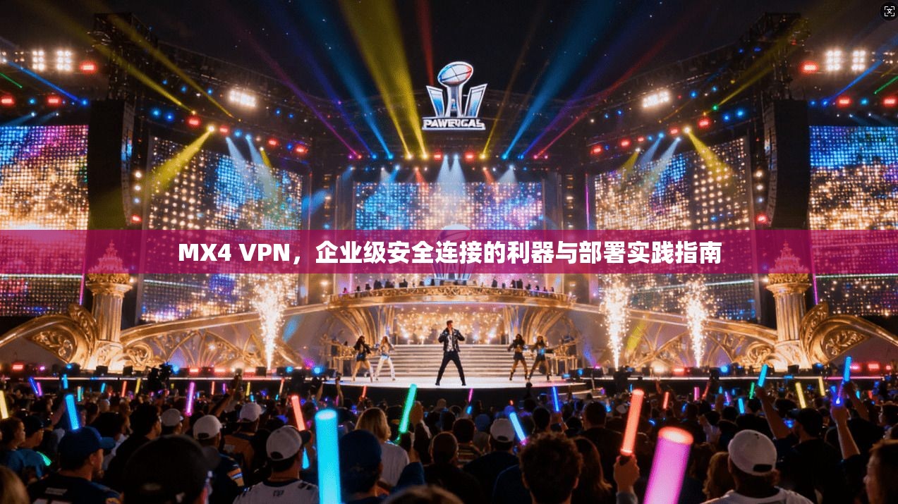 MX4 VPN，企业级安全连接的利器与部署实践指南  第1张