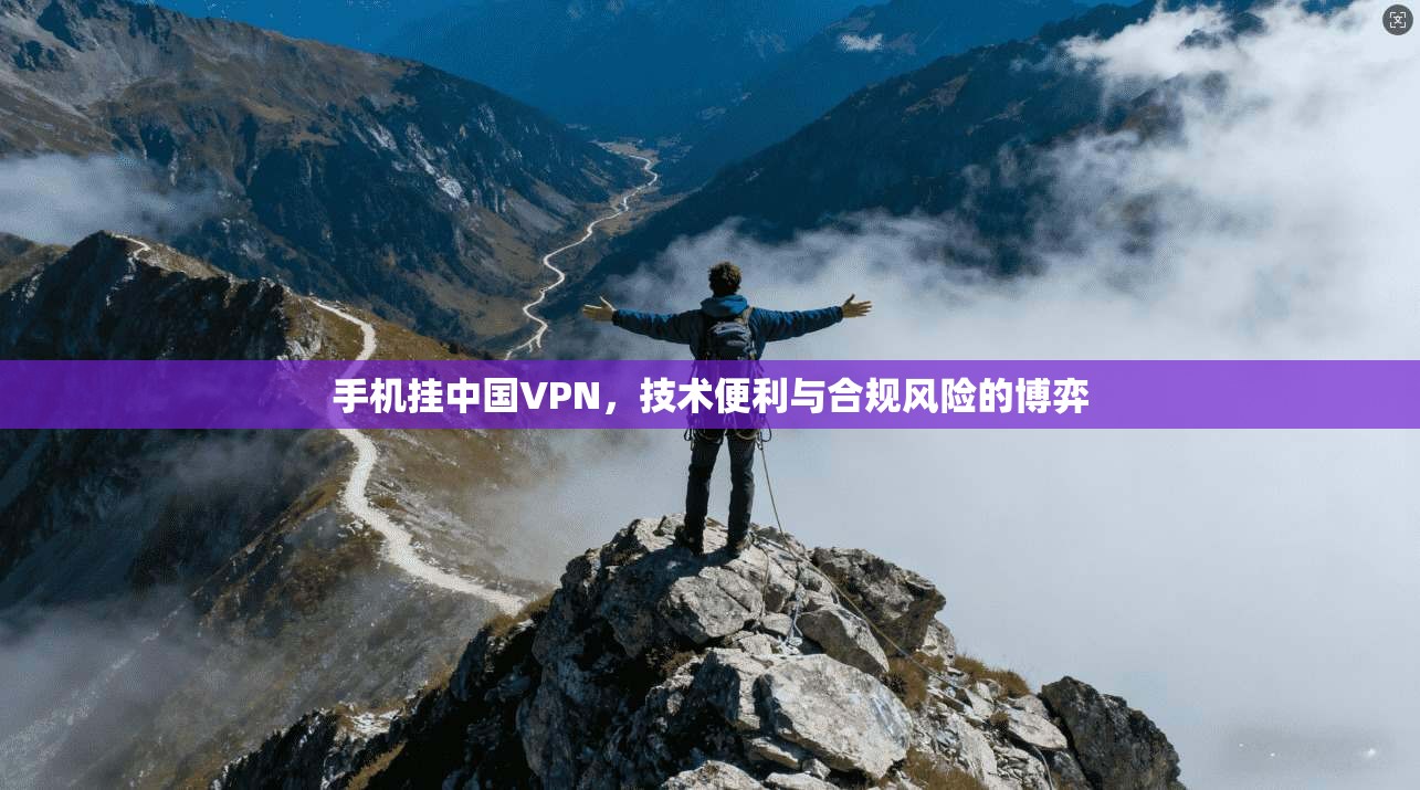 手机挂中国VPN，技术便利与合规风险的博弈  第1张