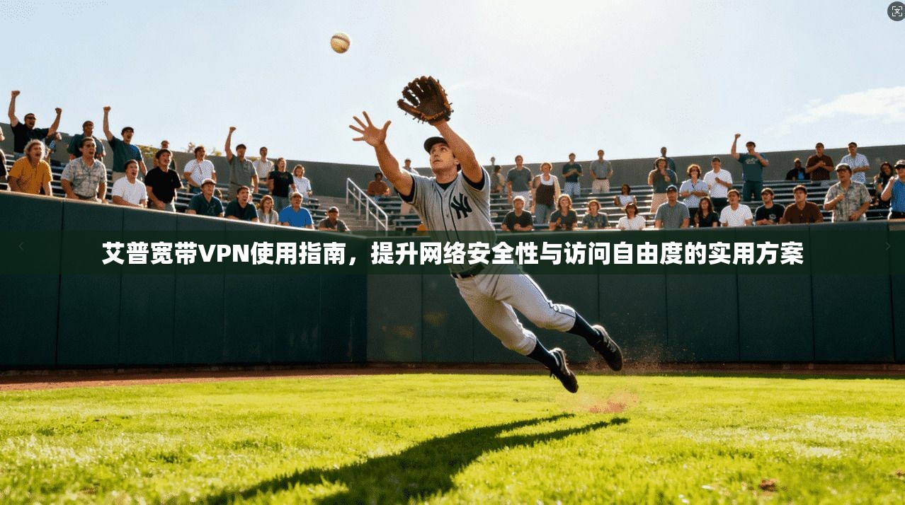 艾普宽带VPN使用指南，提升网络安全性与访问自由度的实用方案  第1张