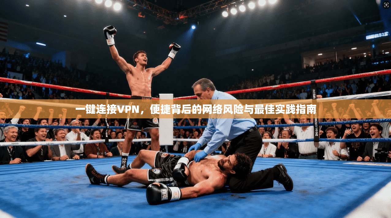 一键连接VPN,便捷背后的网络风险与最佳实践指南 第1张 一键连接VPN,便捷背后的网络风险与最佳实践指南 第1张