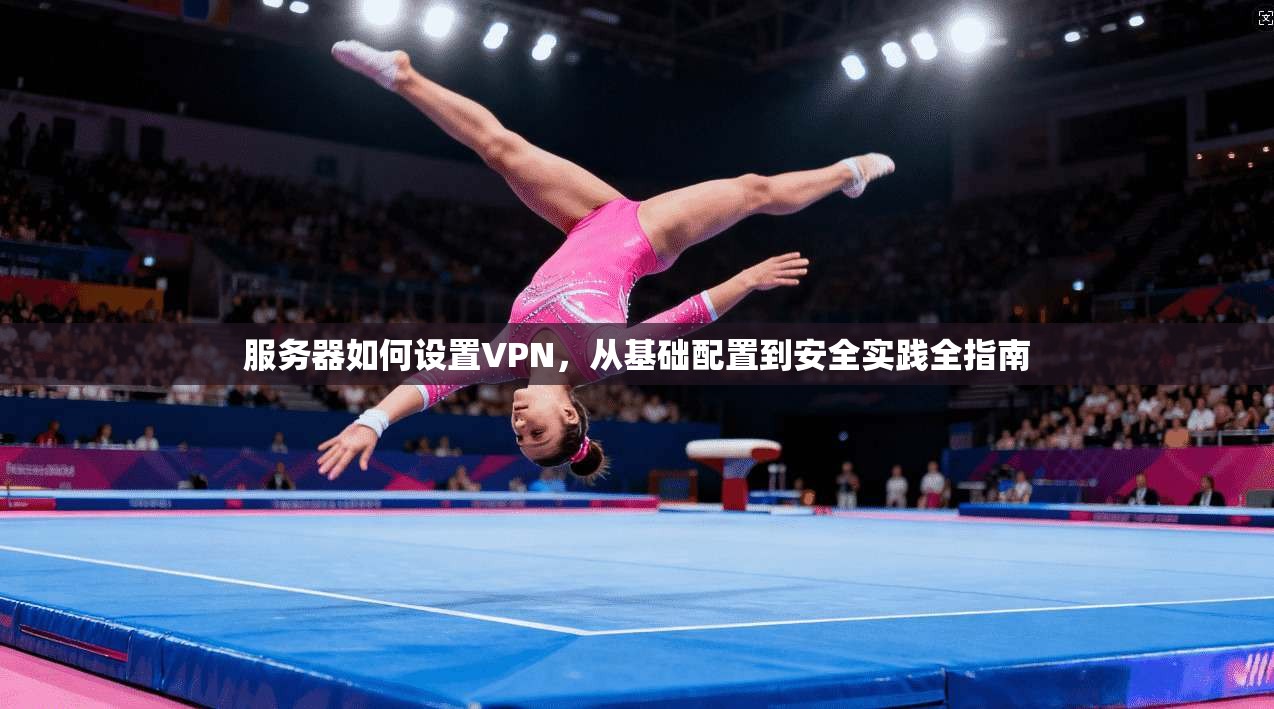 服务器如何设置VPN,从基础配置到安全实践全指南 第1张 服务器如何设置VPN,从基础配置到安全实践全指南 第1张