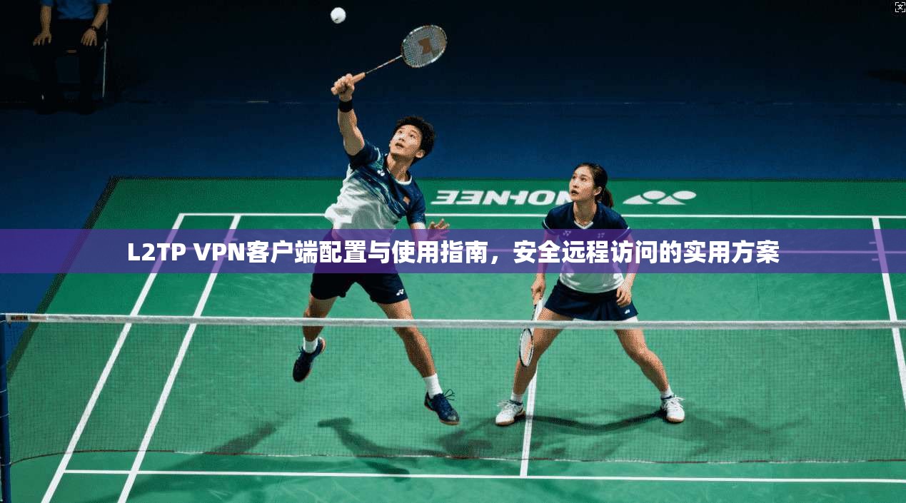 L2TP VPN客户端配置与使用指南，安全远程访问的实用方案  第1张