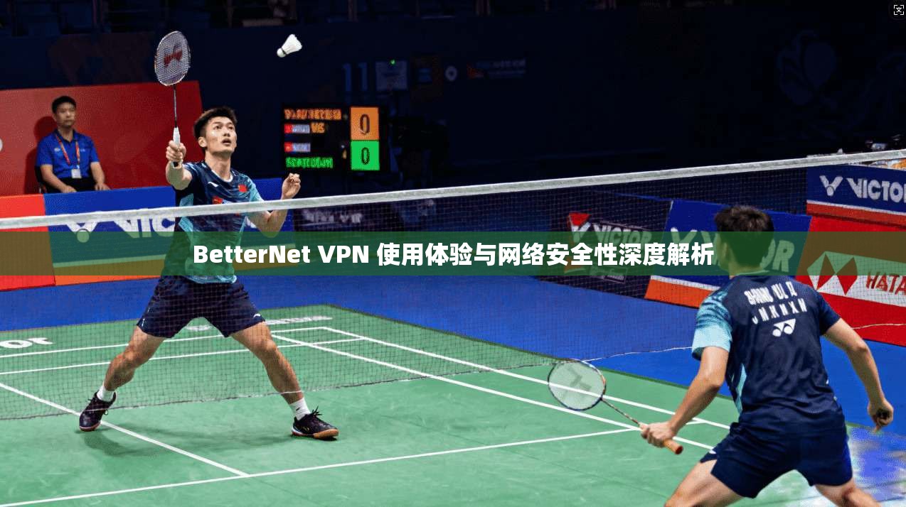 BetterNet VPN 使用体验与网络安全性深度解析 第1张 BetterNet VPN 使用体验与网络安全性深度解析 第1张