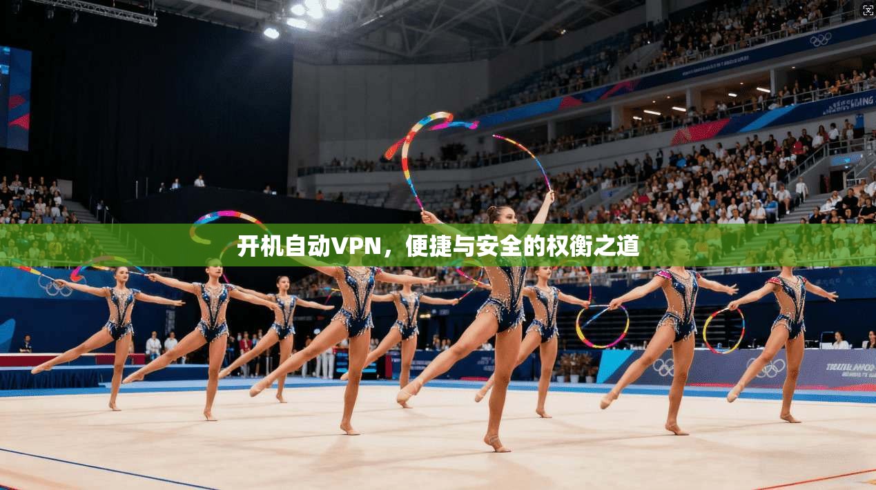 开机自动VPN,便捷与安全的权衡之道 第1张 开机自动VPN,便捷与安全的权衡之道 第1张