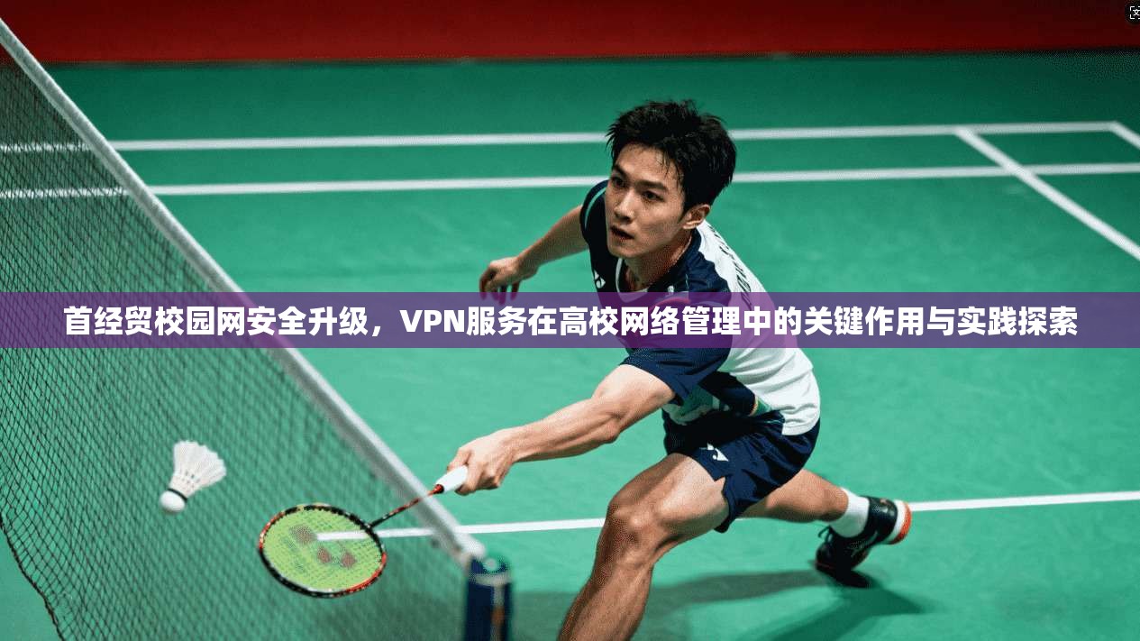 首经贸校园网安全升级，VPN服务在高校网络管理中的关键作用与实践探索  第1张