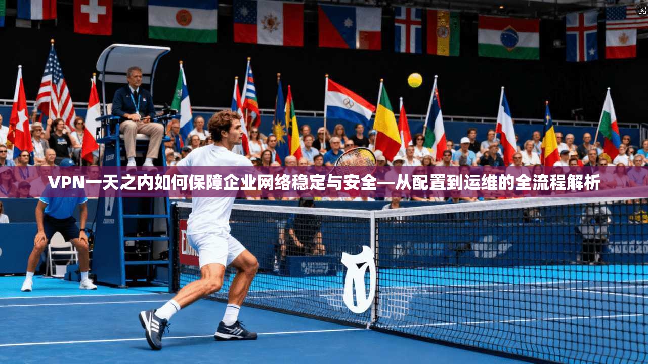 VPN一天之内如何保障企业网络稳定与安全—从配置到运维的全流程解析  第1张