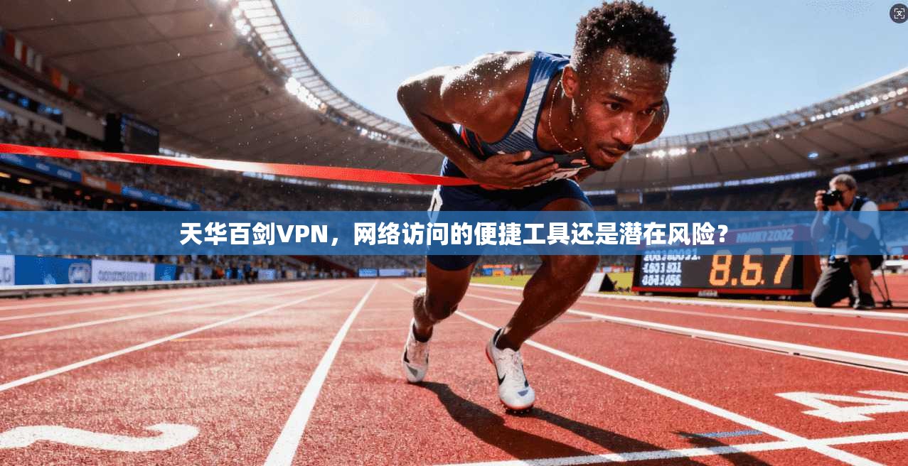 天华百剑VPN,网络访问的便捷工具还是潜在风险? 第1张 天华百剑VPN,网络访问的便捷工具还是潜在风险? 第1张
