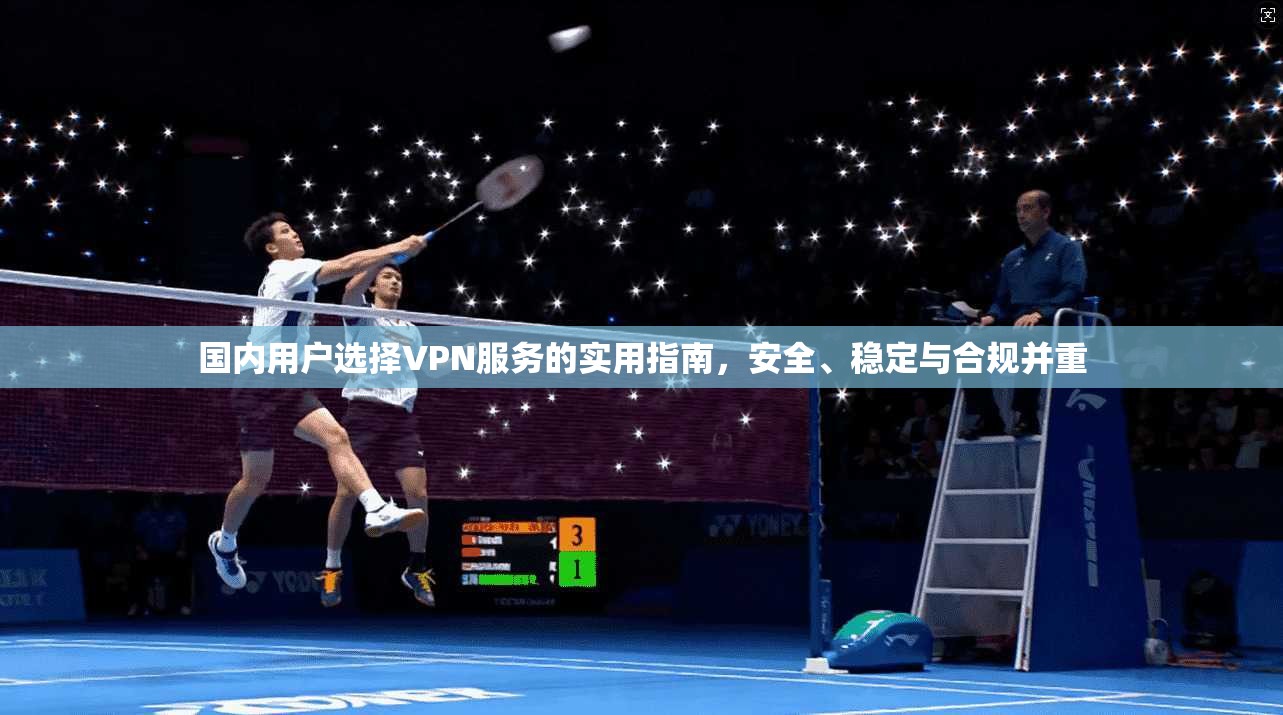 国内用户选择VPN服务的实用指南,安全、稳定与合规并重 第1张 国内用户选择VPN服务的实用指南,安全、稳定与合规并重 第1张
