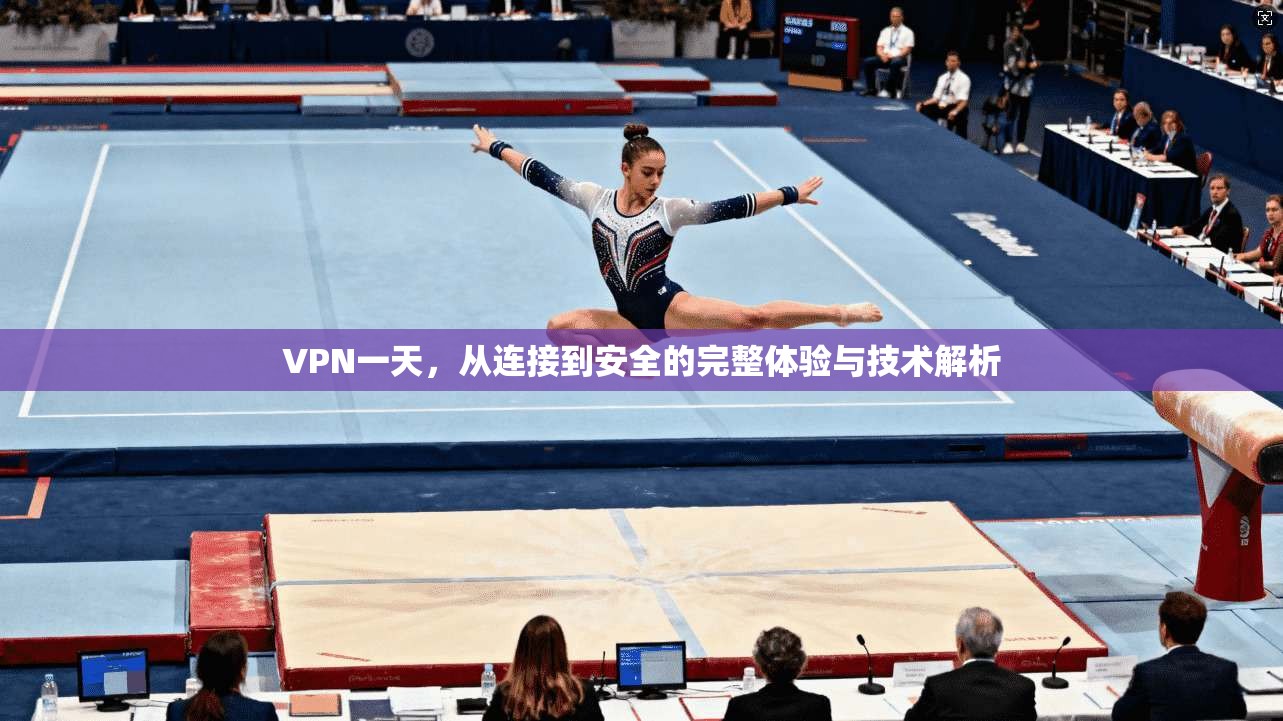 VPN一天,从连接到安全的完整体验与技术解析 第1张 VPN一天,从连接到安全的完整体验与技术解析 第1张
