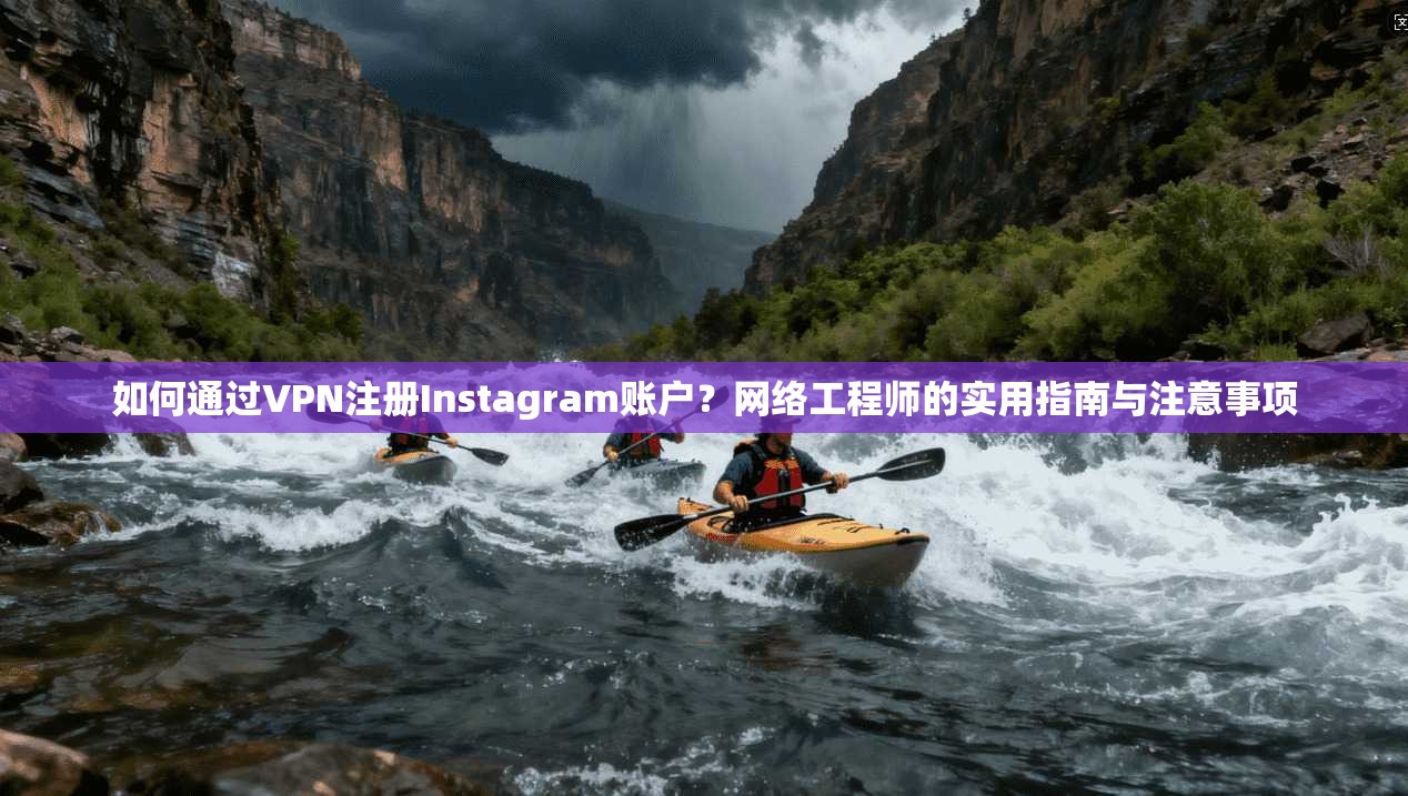 如何通过VPN注册Instagram账户？网络工程师的实用指南与注意事项  第1张
