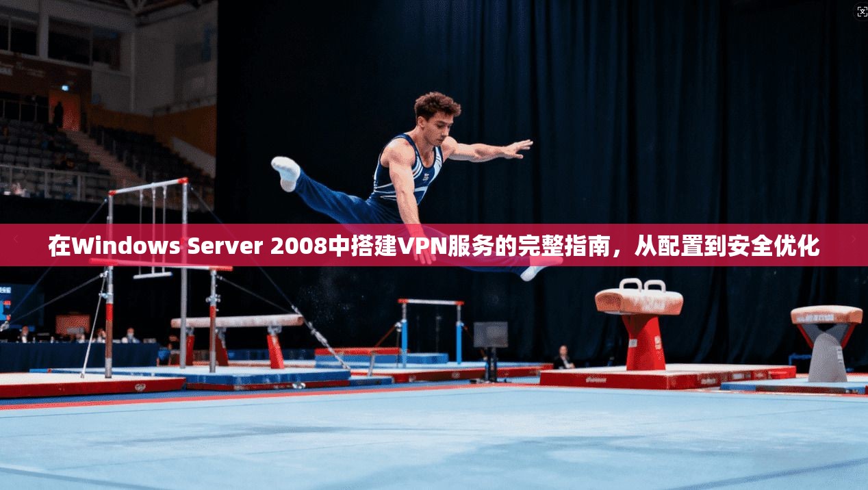 在Windows Server 2008中搭建VPN服务的完整指南，从配置到安全优化  第1张